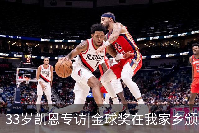 33岁凯恩专访|金球奖在我家乡颁发很特别 穆帅决赛前下课令我难受
